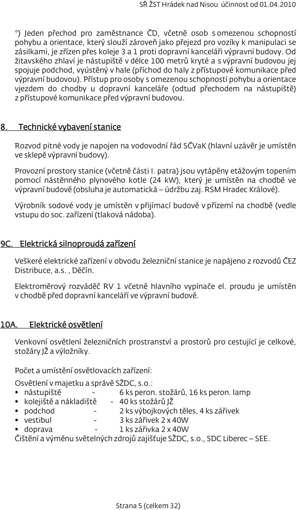 Od žitavského zhlaví je nástupiště v délce 100 metrů kryté a s výpravní budovou jej spojuje podchod, vyústěný v hale (příchod do haly z přístupové komunikace před výpravní budovou).