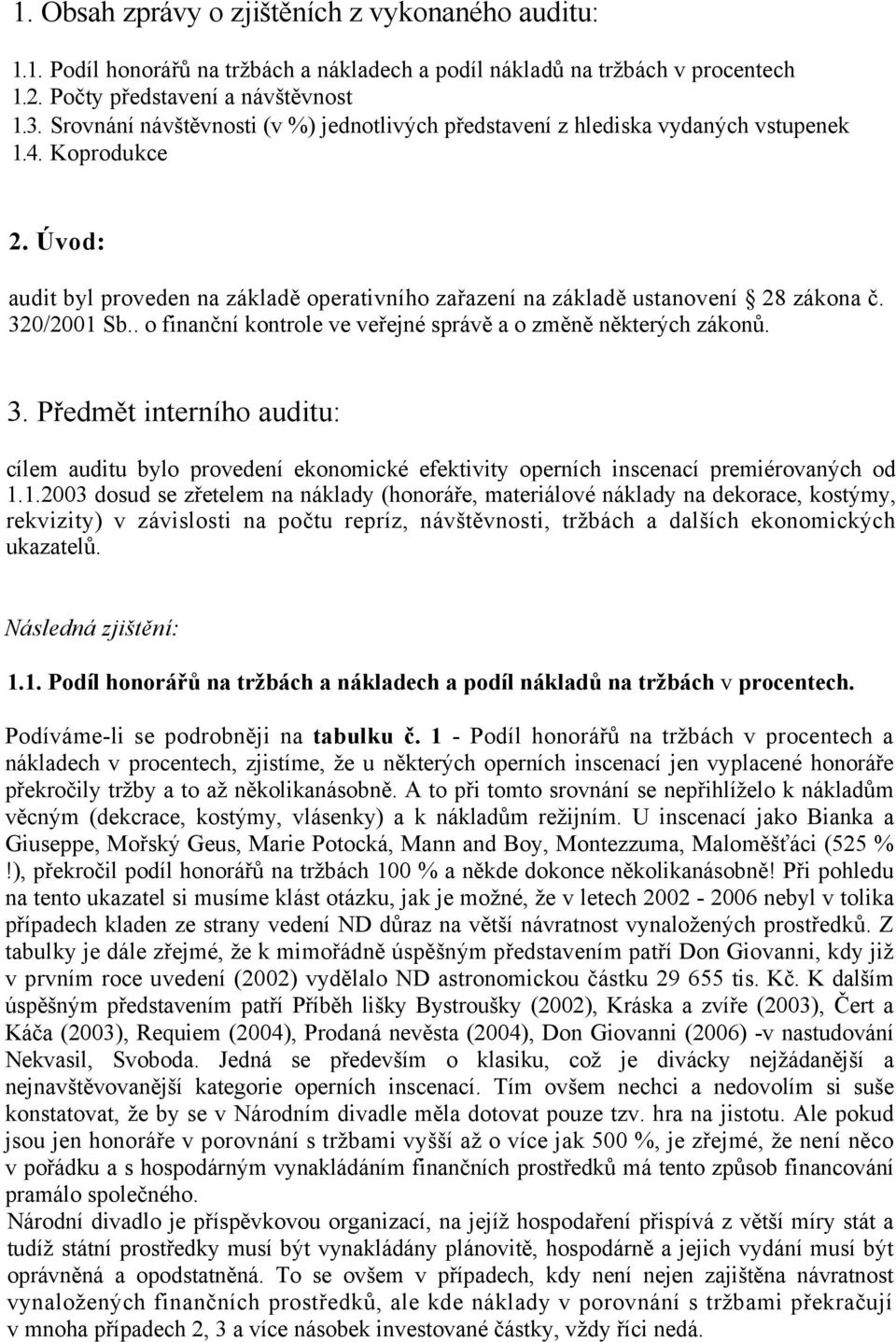 320/2001 Sb.. o finanční kontrole ve veřejné správě a o změně některých zákonů. 3. Předmět interního auditu: cílem auditu bylo provedení ekonomické efektivity operních inscenací premiérovaných od 1.1.2003 dosud se zřetelem na náklady (honoráře, materiálové náklady na dekorace, kostýmy, rekvizity) v závislosti na počtu repríz, návštěvnosti, tržbách a dalších ekonomických ukazatelů.