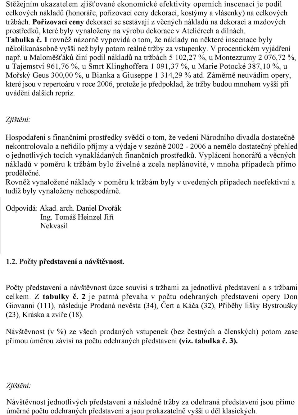 1 rovněž názorně vypovídá o tom, že náklady na některé inscenace byly několikanásobně vyšší než byly potom reálné tržby za vstupenky. V procentickém vyjádření např.