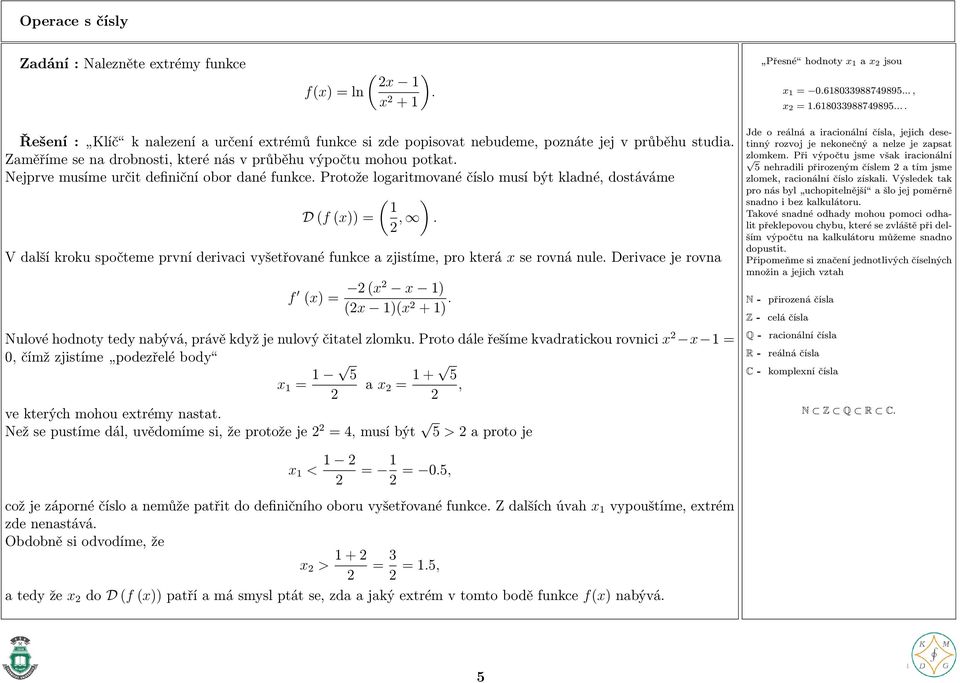 Zaměříme se na drobnosti, které nás v průběhu výpočtu mohou potkat. Nejprve musíme určit definiční obor dané funkce. Protože logaritmované číslo musí být kladné, dostáváme ( ) 1 D (f (x)) =,.