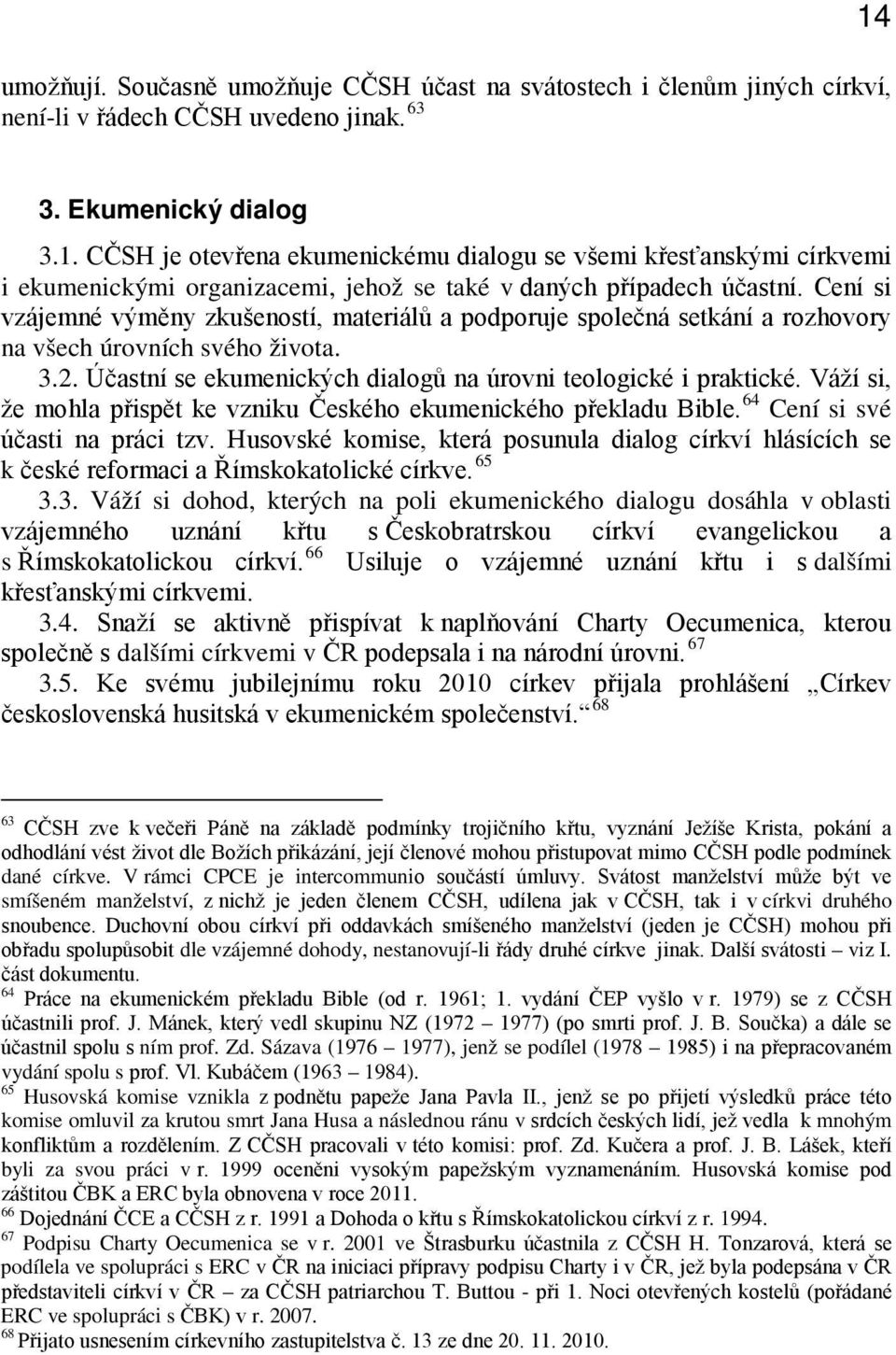 Cení si vzájemné výměny zkušeností, materiálů a podporuje společná setkání a rozhovory na všech úrovních svého života. 3.2. Účastní se ekumenických dialogů na úrovni teologické i praktické.