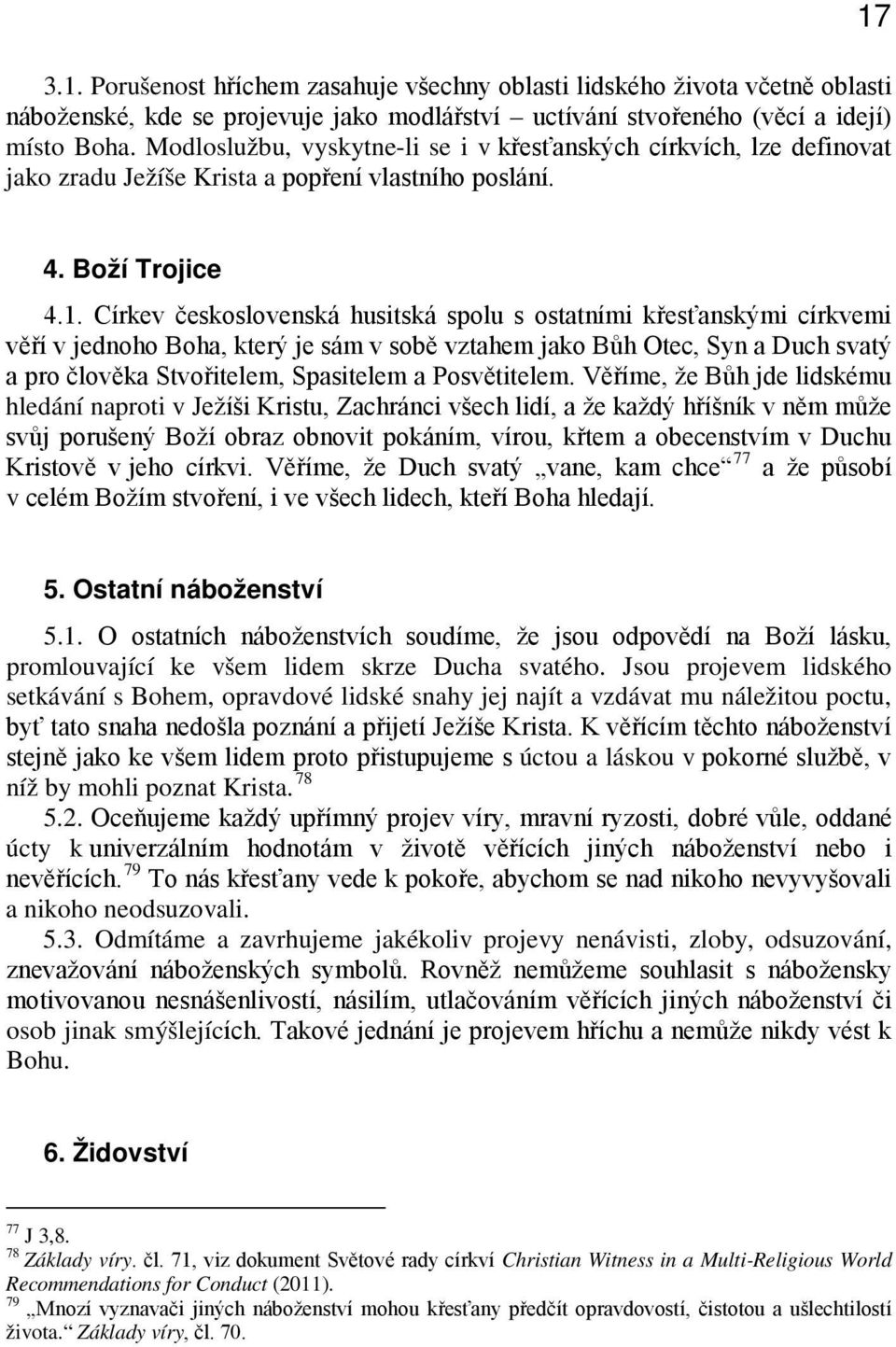 Církev československá husitská spolu s ostatními křesťanskými církvemi věří v jednoho Boha, který je sám v sobě vztahem jako Bůh Otec, Syn a Duch svatý a pro člověka Stvořitelem, Spasitelem a