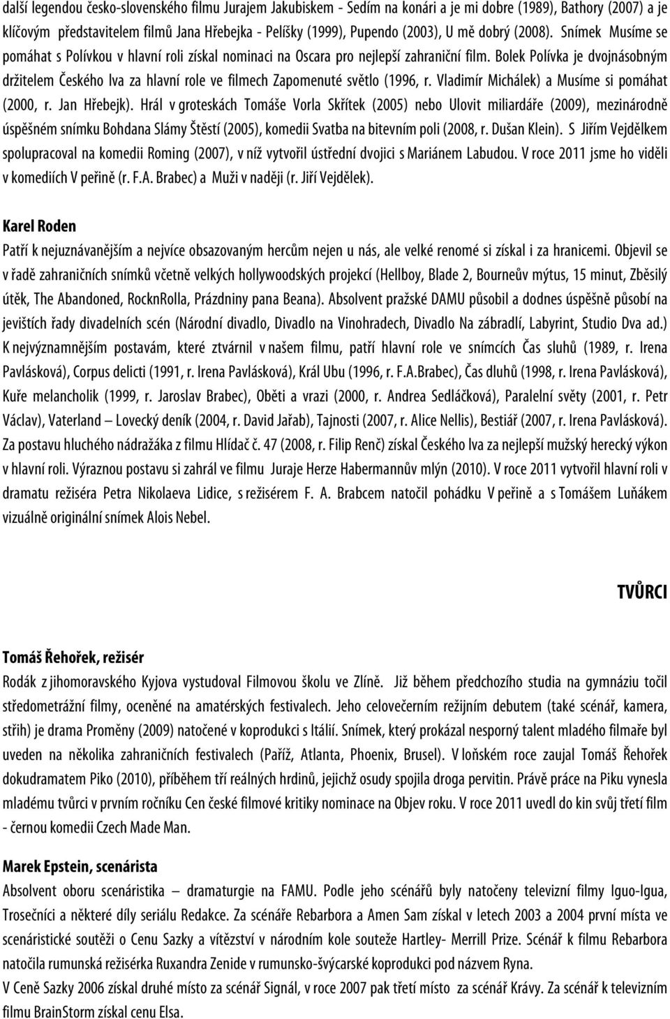 Bolek Polívka je dvojnásobným držitelem Českého lva za hlavní role ve filmech Zapomenuté světlo (1996, r. Vladimír Michálek) a Musíme si pomáhat (2000, r. Jan Hřebejk).