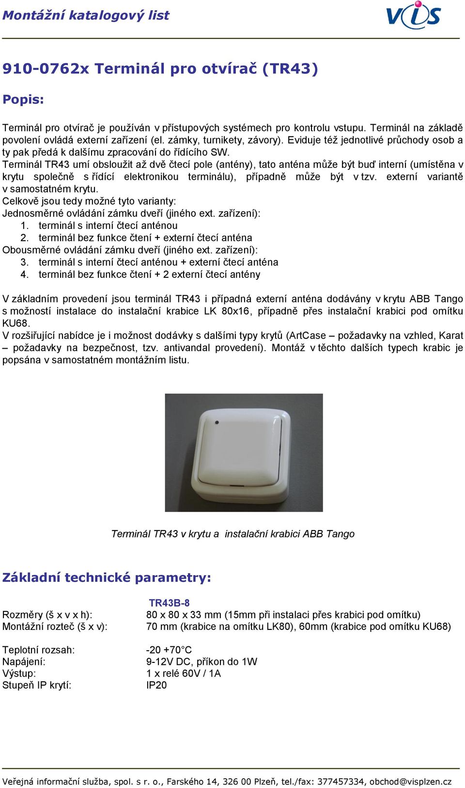 Terminál TR43 umí obsloužit až dvě čtecí pole (antény), tato anténa může být buď interní (umístěna v krytu společně s řídící elektronikou terminálu), případně může být v tzv.