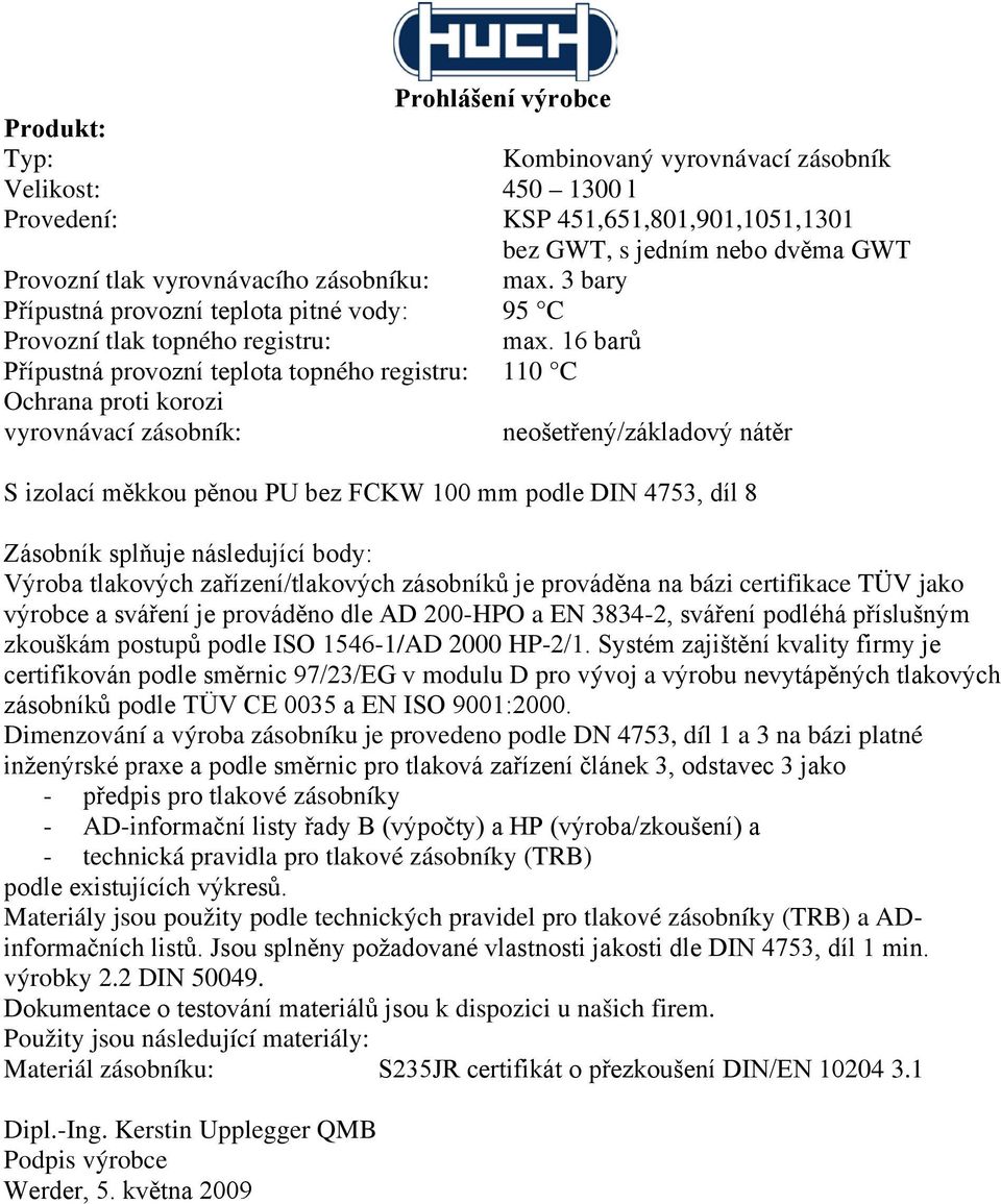 16 barů Přípustná provozní teplota topného registru: 110 C Ochrana proti korozi vyrovnávací zásobník: neošetřený/základový nátěr S izolací měkkou pěnou PU bez FCKW 100 mm podle DIN 4753, díl 8