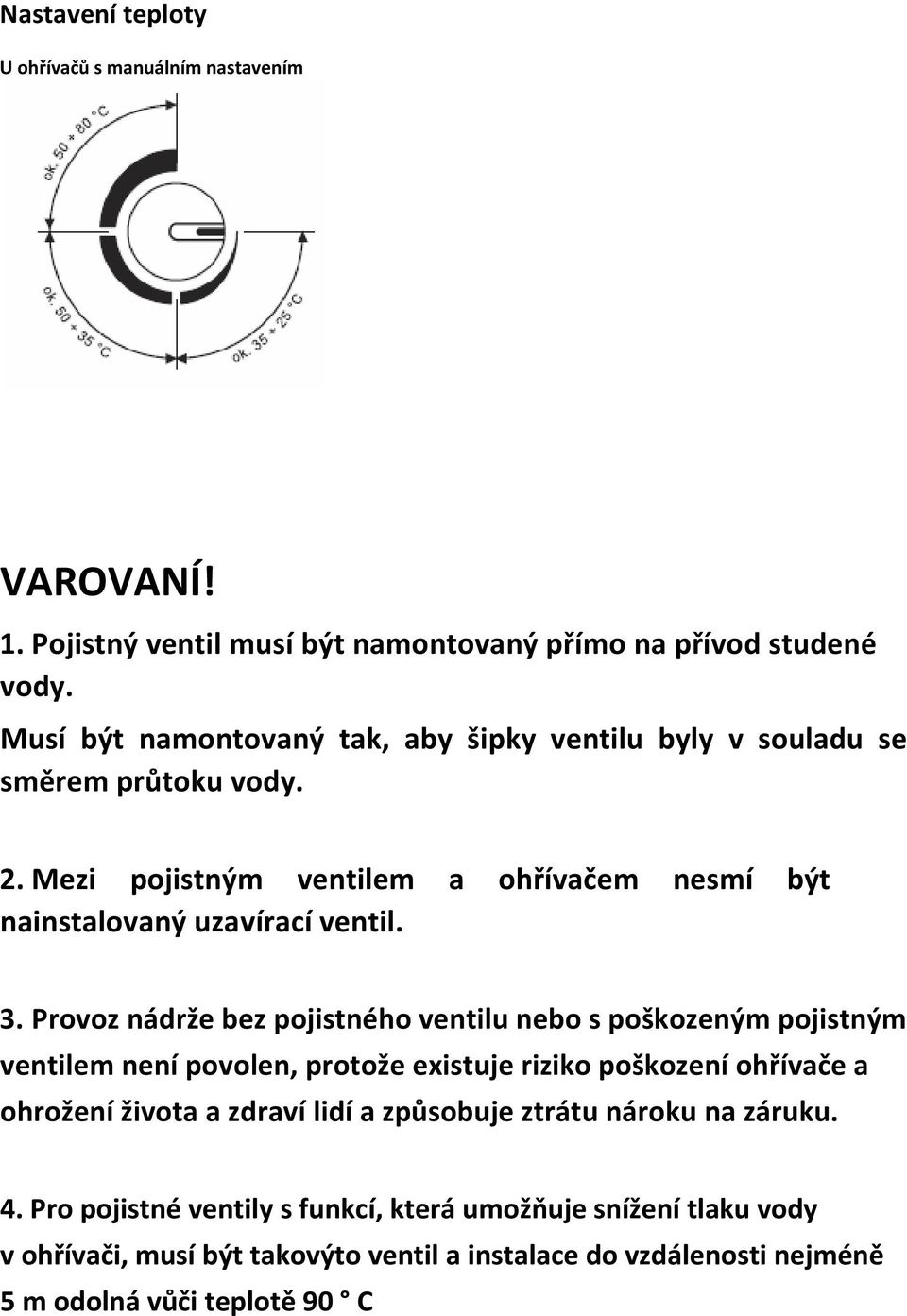 Provoz nádrže bez pojistného ventilu nebo s poškozeným pojistným ventilem není povolen, protože existuje riziko poškození ohřívače a ohrožení života a zdraví lidí a