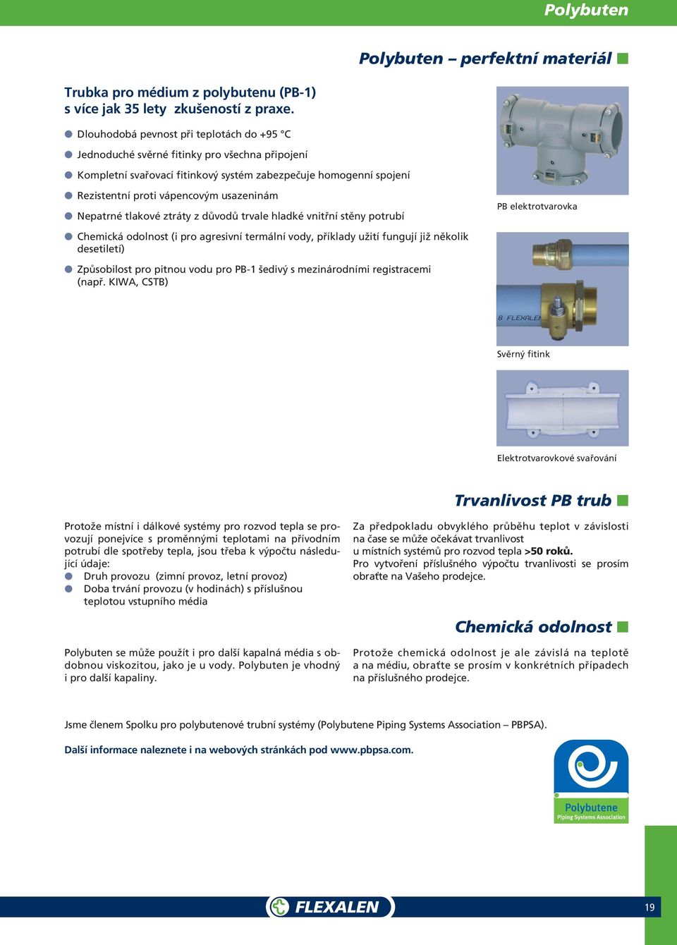 Nepatrné tlakové ztráty z důvodů trvale hladké vnitřní stěny potrubí PB elektrotvarovka Chemická odolnost (i pro agresivní termální vody, příklady užití fungují již několik desetiletí) Způsobilost