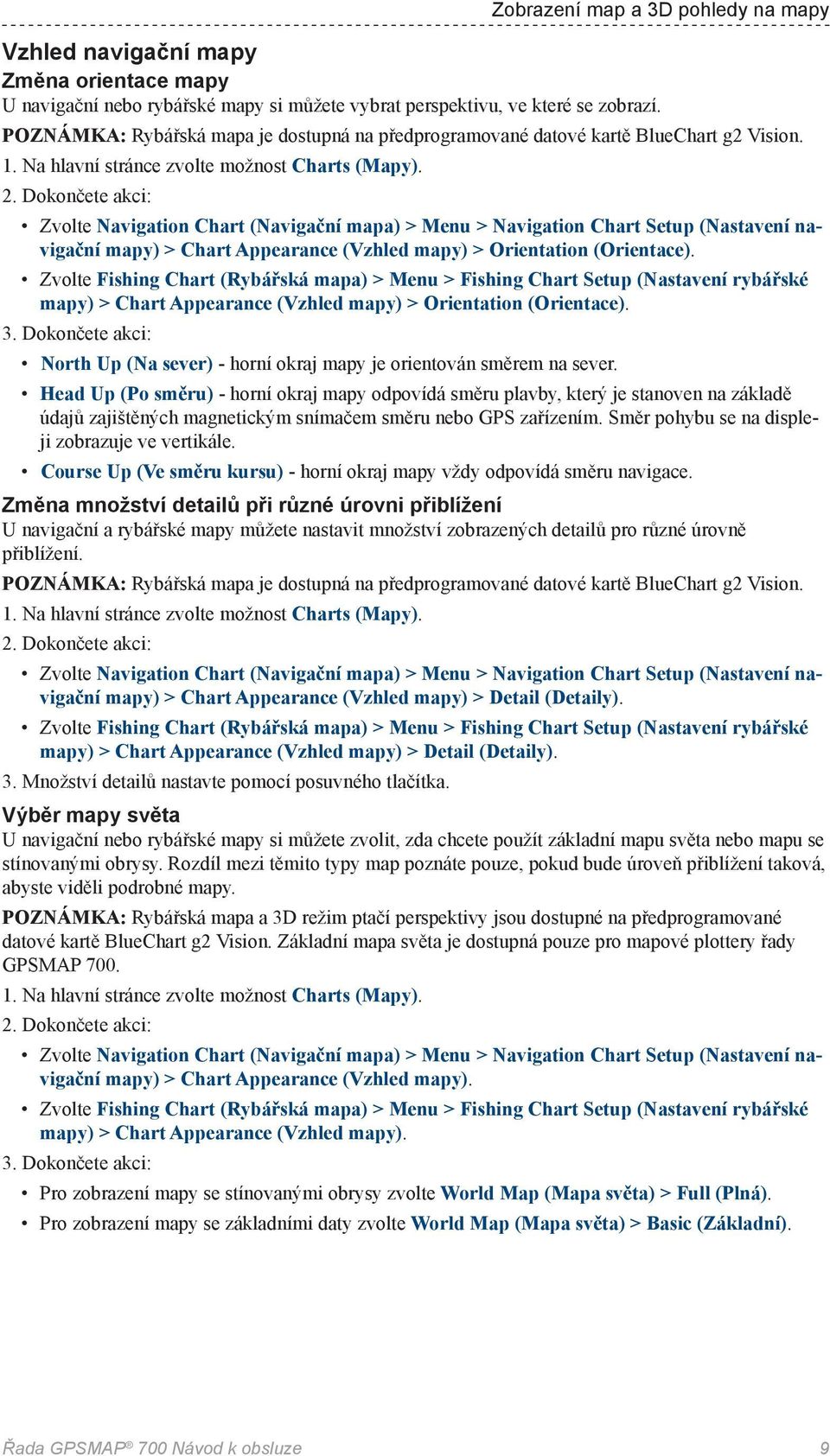 Dokončete akci: Zvolte Navigation Chart (Navigační mapa) > Menu > Navigation Chart Setup (Nastavení navigační mapy) > Chart Appearance (Vzhled mapy) > Orientation (Orientace).