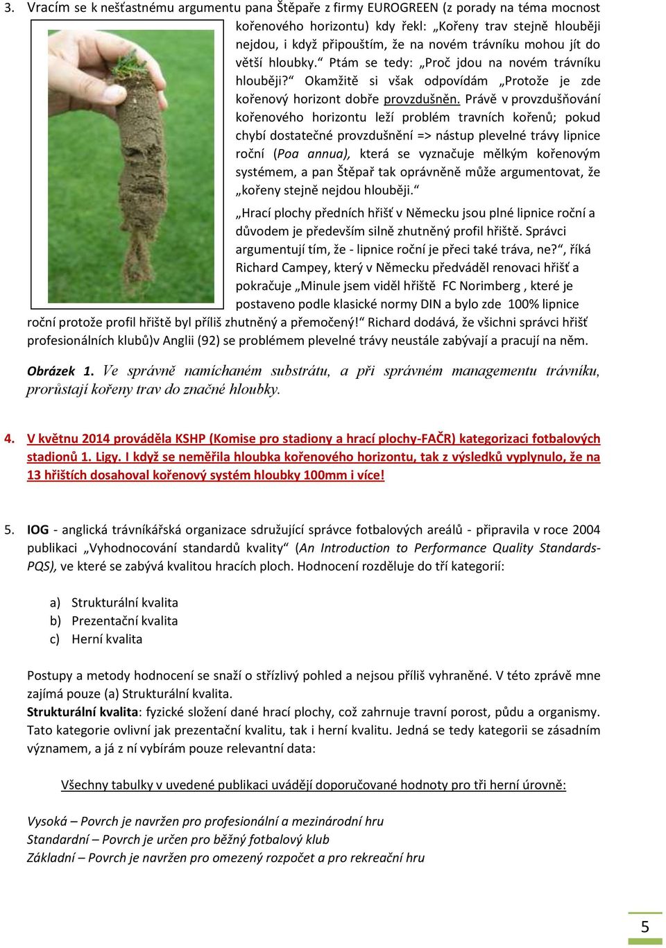 Právě v provzdušňování kořenového horizontu leží problém travních kořenů; pokud chybí dostatečné provzdušnění => nástup plevelné trávy lipnice roční (Poa annua), která se vyznačuje mělkým kořenovým