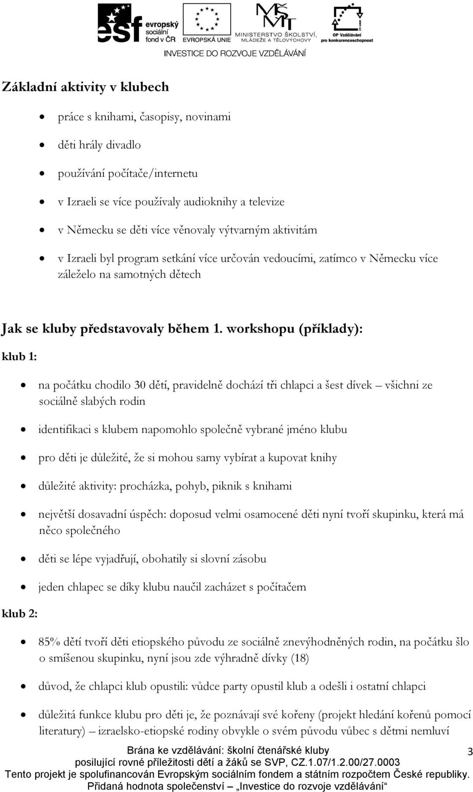 workshopu (příklady): klub 1: klub 2: na počátku chodilo 30 dětí, pravidelně dochází tři chlapci a šest dívek všichni ze sociálně slabých rodin identifikaci s klubem napomohlo společně vybrané jméno