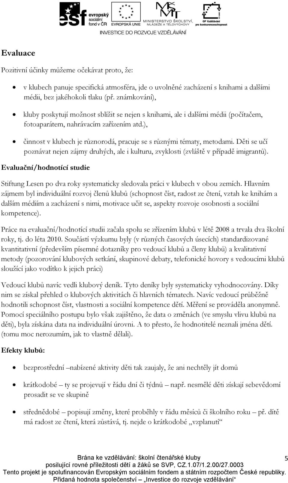 ), činnost v klubech je různorodá, pracuje se s různými tématy, metodami. Děti se učí poznávat nejen zájmy druhých, ale i kulturu, zvyklosti (zvláště v případě imigrantů).