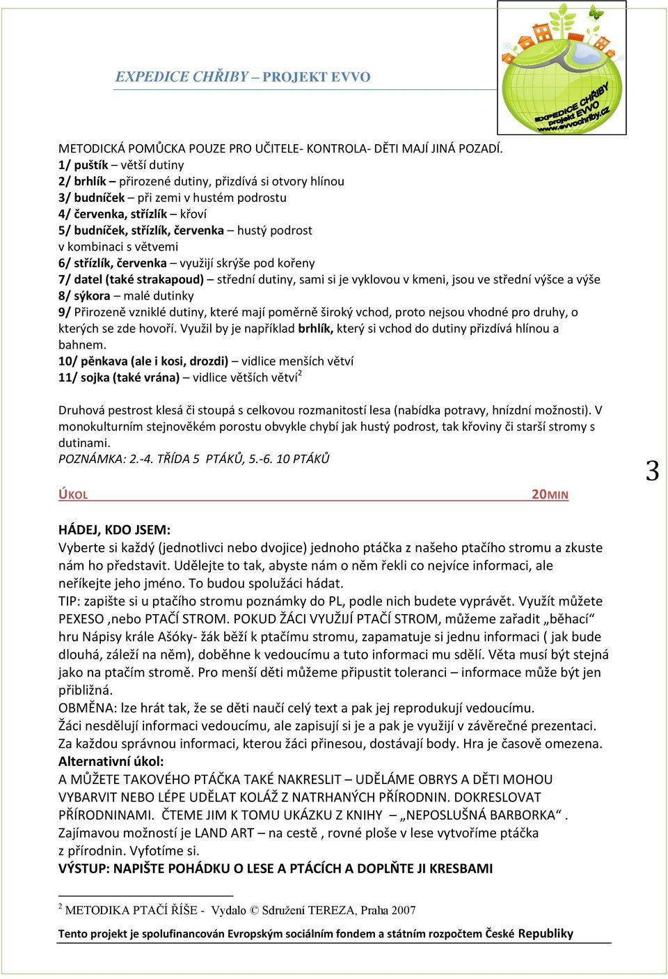 kombinaci s větvemi 6/ střízlík, červenka využijí skrýše pod kořeny 7/ datel (také strakapoud) střední dutiny, sami si je vyklovou v kmeni, jsou ve střední výšce a výše 8/ sýkora malé dutinky 9/