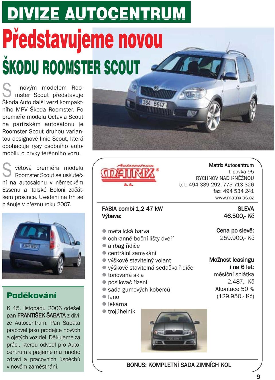 S větová premiéra modelu Roomster Scout se uskuteční na autosalonu v německém Essenu a italské Boloni začátkem prosince. Uvedení na trh se plánuje v březnu roku 2007.