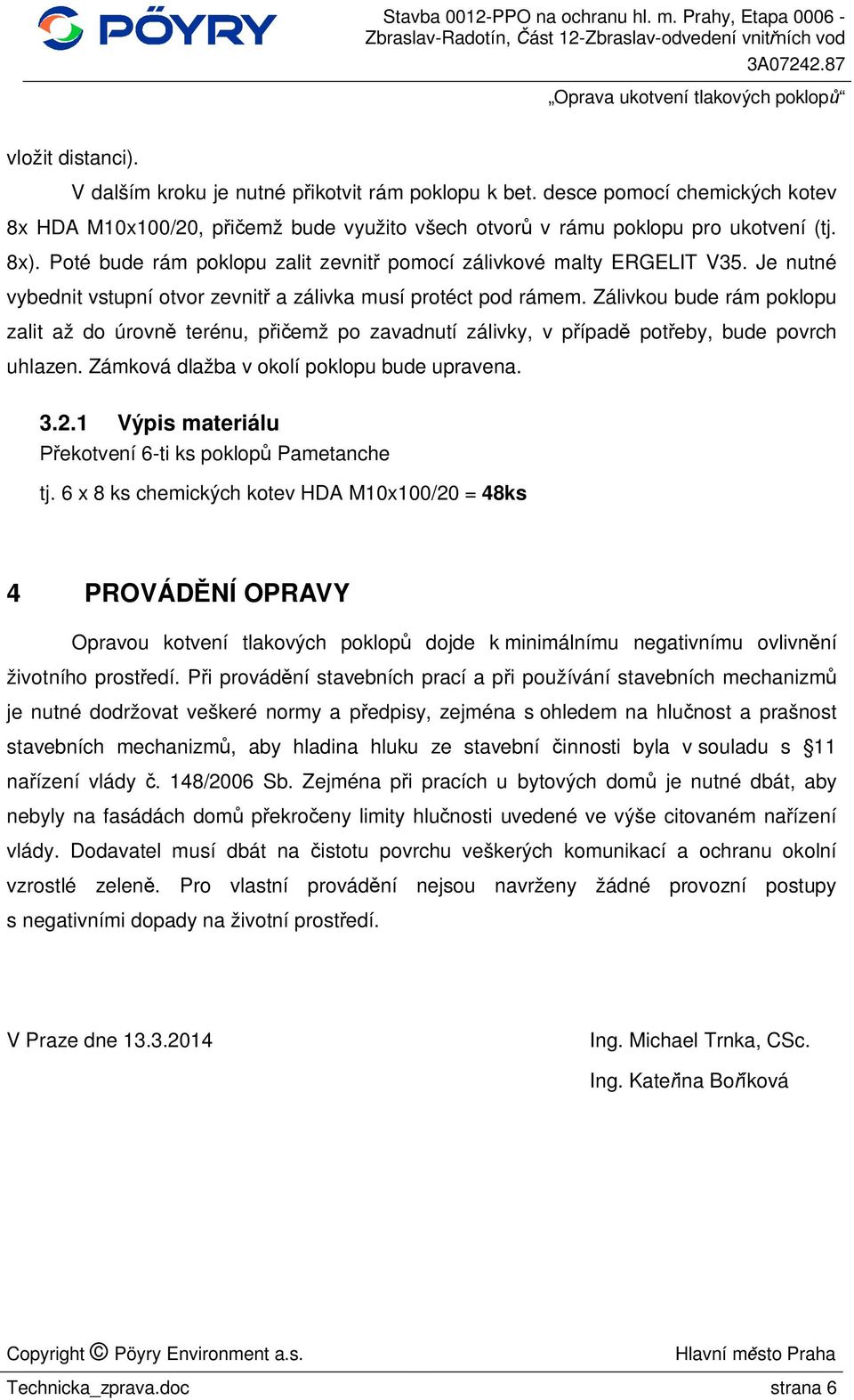 Zálivkou bude rám poklopu zalit až do úrovn terénu, p emž po zavadnutí zálivky, v p ípad pot eby, bude povrch uhlazen. Zámková dlažba v okolí poklopu bude upravena. 3.2.