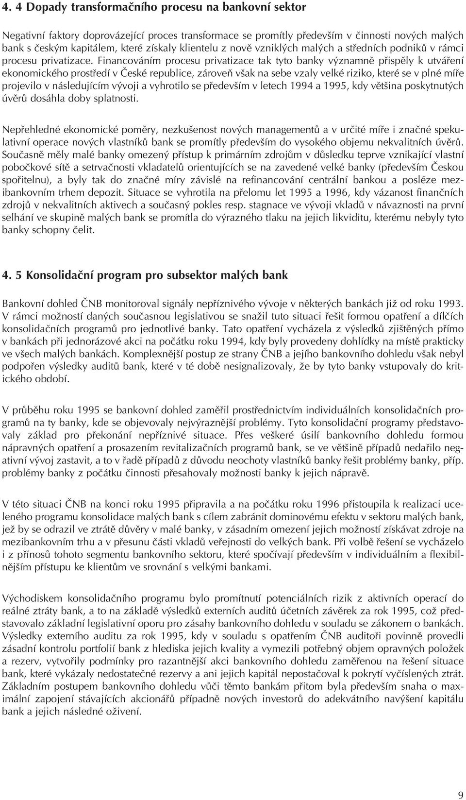 Financováním procesu privatizace tak tyto banky významnì pøispìly k utváøení ekonomického prostøedí v Èeské republice, zároveò však na sebe vzaly velké riziko, které se v plné míøe projevilo v