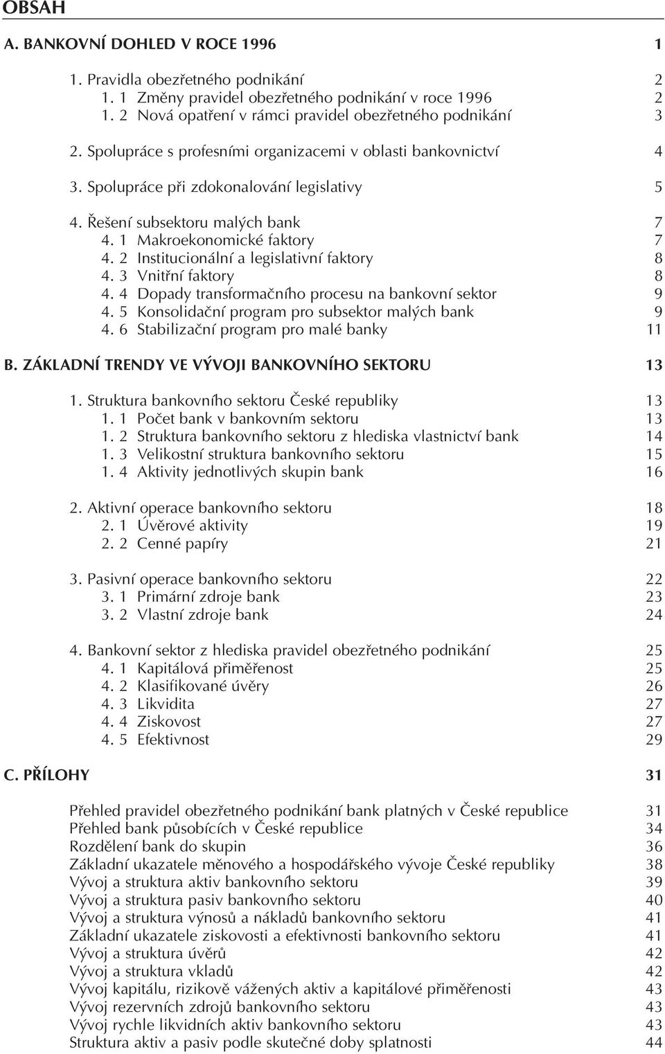 2 Institucionální a legislativní faktory 8 4. 3 Vnitřní faktory 8 4. 4 Dopady transformačního procesu na bankovní sektor 9 4. 5 Konsolidační program pro subsektor malých bank 9 4.