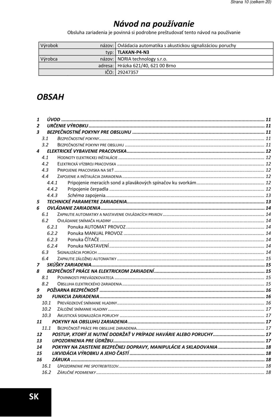 .. 11 3.2 BEZPEČNOSTNÉ POKYNY PRE OBSLUHU... 11 4 ELEKTRICKÉ VYBAVENIE PRACOVISKA... 12 4.1 HODNOTY ELEKTRICKEJ INŠTALÁCIE... 12 4.2 ELEKTRICKÁ VÝZBROJ PRACOVISKA... 12 4.3 PRIPOJENIE PRACOVISKA NA SIEŤ.