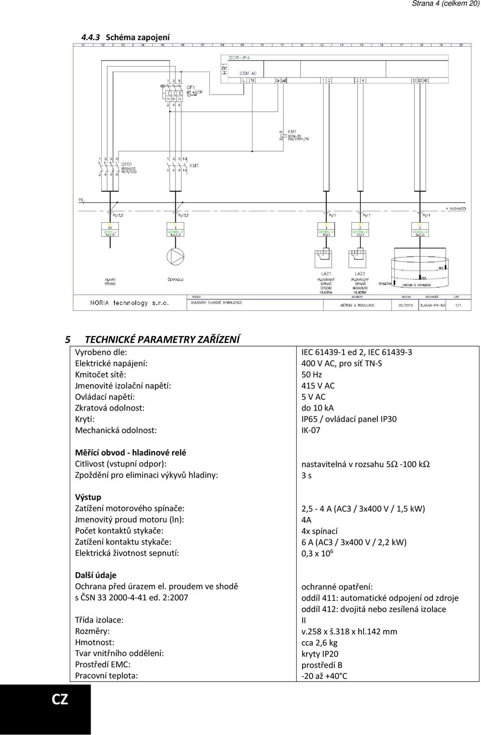 4.3 Schéma zapojení CZ 5 TECHNICKÉ PARAMETRY ZAŘÍZENÍ Vyrobeno dle: Elektrické napájení: Kmitočet sítě: Jmenovité izolační napětí: Ovládací napětí: Zkratová odolnost: Krytí: Mechanická odolnost: