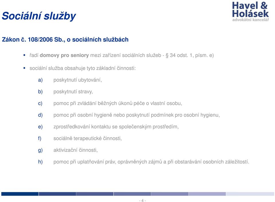 vlastní osobu, d) pomoc při osobní hygieně nebo poskytnutí podmínek pro osobní hygienu, e) zprostředkování kontaktu se společenským prostředím,