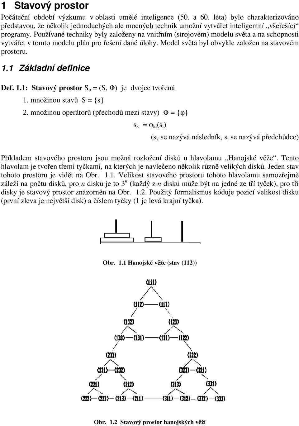 Používané techniky byly založeny na vnitním (strojovém) modelu svta a na schopnosti vytváet v tomto modelu plán pro ešení dané úlohy. Model svta byl obvykle založen na stavovém prostoru. 1.