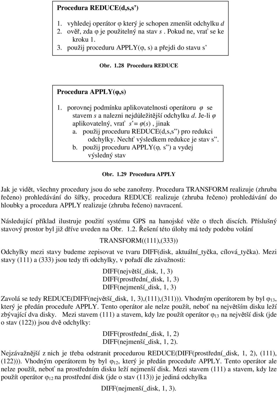 Je-li aplikovatelný, vra s = (s), jinak a. použij proceduru REDUCE(d,s,s ) pro redukci odchylky. Nech výsledkem redukce je stav s. b. použij proceduru APPLY(, s ) a vydej výsledný stav Obr. 1.