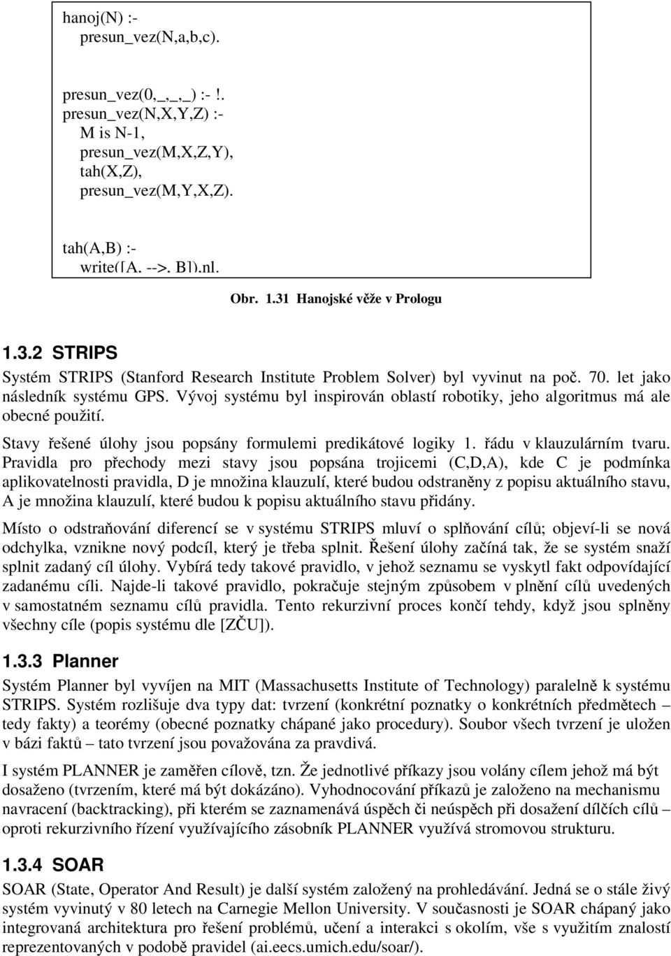 Vývoj systému byl inspirován oblastí robotiky, jeho algoritmus má ale obecné použití. Stavy ešené úlohy jsou popsány formulemi predikátové logiky 1. ádu v klauzulárním tvaru.