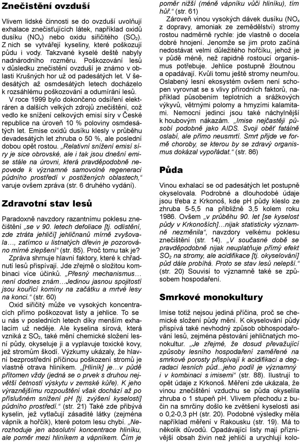 Poškozování lesů v důsledku znečistění ovzduší je známo v oblasti Krušných hor už od padesátých let. V šedesátých až osmdesátých letech docházelo k rozsáhlému poškozování a odumírání lesů.