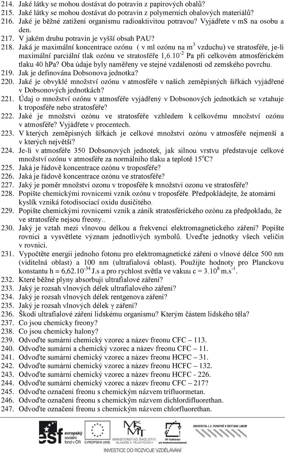 Jaká je maximální koncentrace ozónu ( v ml ozónu na m 3 vzduchu) ve stratosféře, je-li maximální parciální tlak ozónu ve stratosféře 1,6.10-2 Pa při celkovém atmosférickém tlaku 40 hpa?