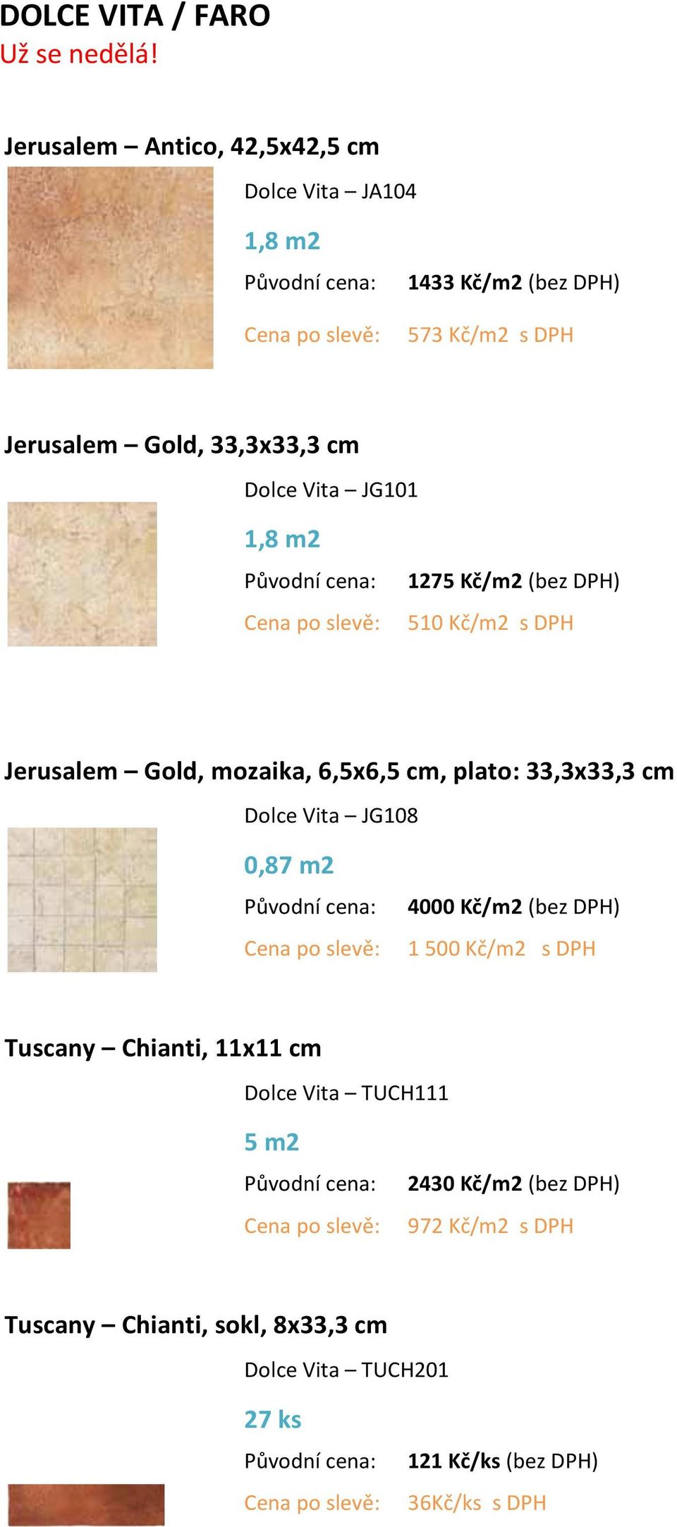 Vita JG101 1,8 m2 1275 Kč/m2 (bez DPH) 510 Kč/m2 s DPH Jerusalem Gold, mozaika, 6,5x6,5 cm, plato: 33,3x33,3 cm Dolce Vita JG108