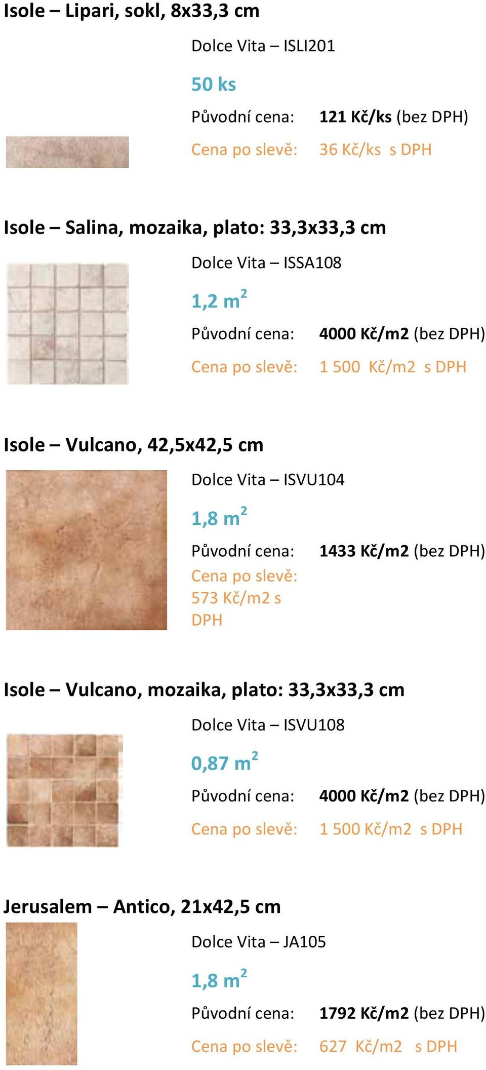 ISVU104 1,8 m 2 573 Kč/m2 s DPH 1433 Kč/m2 (bez DPH) Isole Vulcano, mozaika, plato: 33,3x33,3 cm Dolce Vita ISVU108 0,87 m