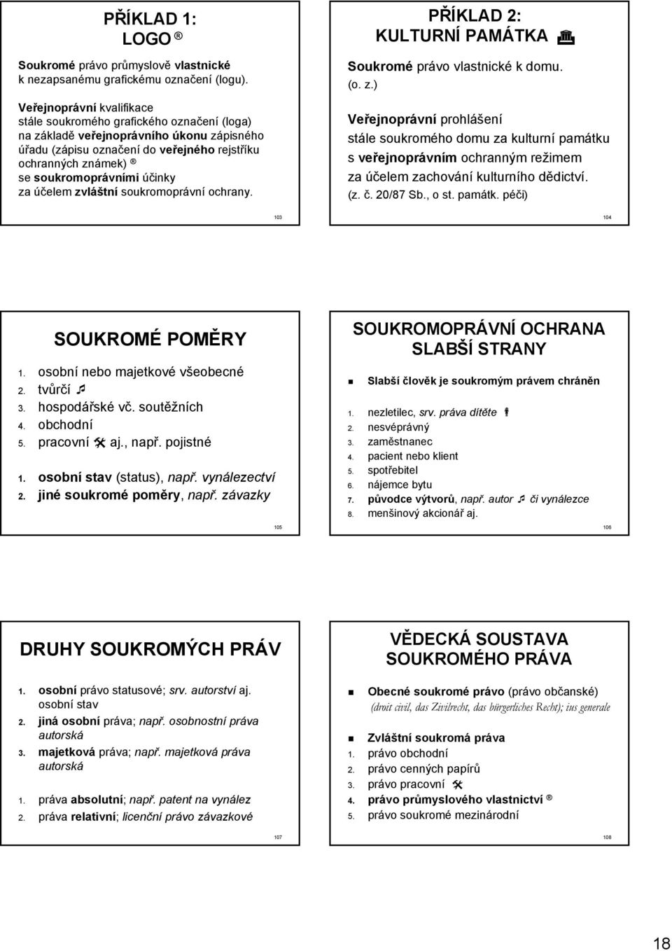 účinky za účelem zvláštní soukromoprávní ochrany. PŘÍKLAD 2: KULTURNÍ PAMÁTKA Soukromé právo vlastnické k domu. (o. z.) Veřejnoprávní prohlášení stále soukromého domu za kulturní památku s veřejnoprávním ochranným režimem za účelem zachování kulturního dědictví.