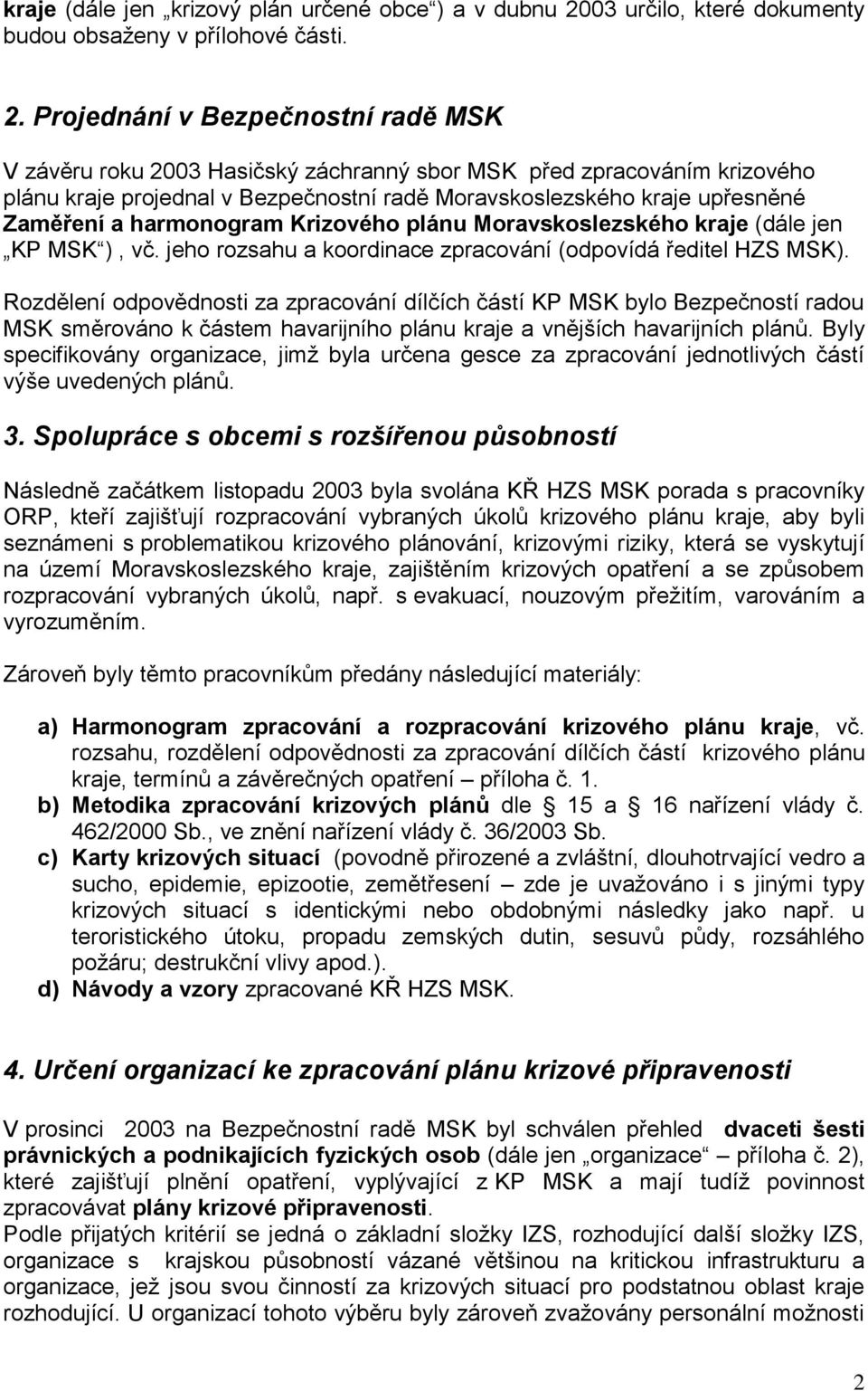 Projednání v Bezpečnostní radě MSK V závěru roku 2003 Hasičský záchranný sbor MSK před zpracováním krizového plánu kraje projednal v Bezpečnostní radě Moravskoslezského kraje upřesněné Zaměření a