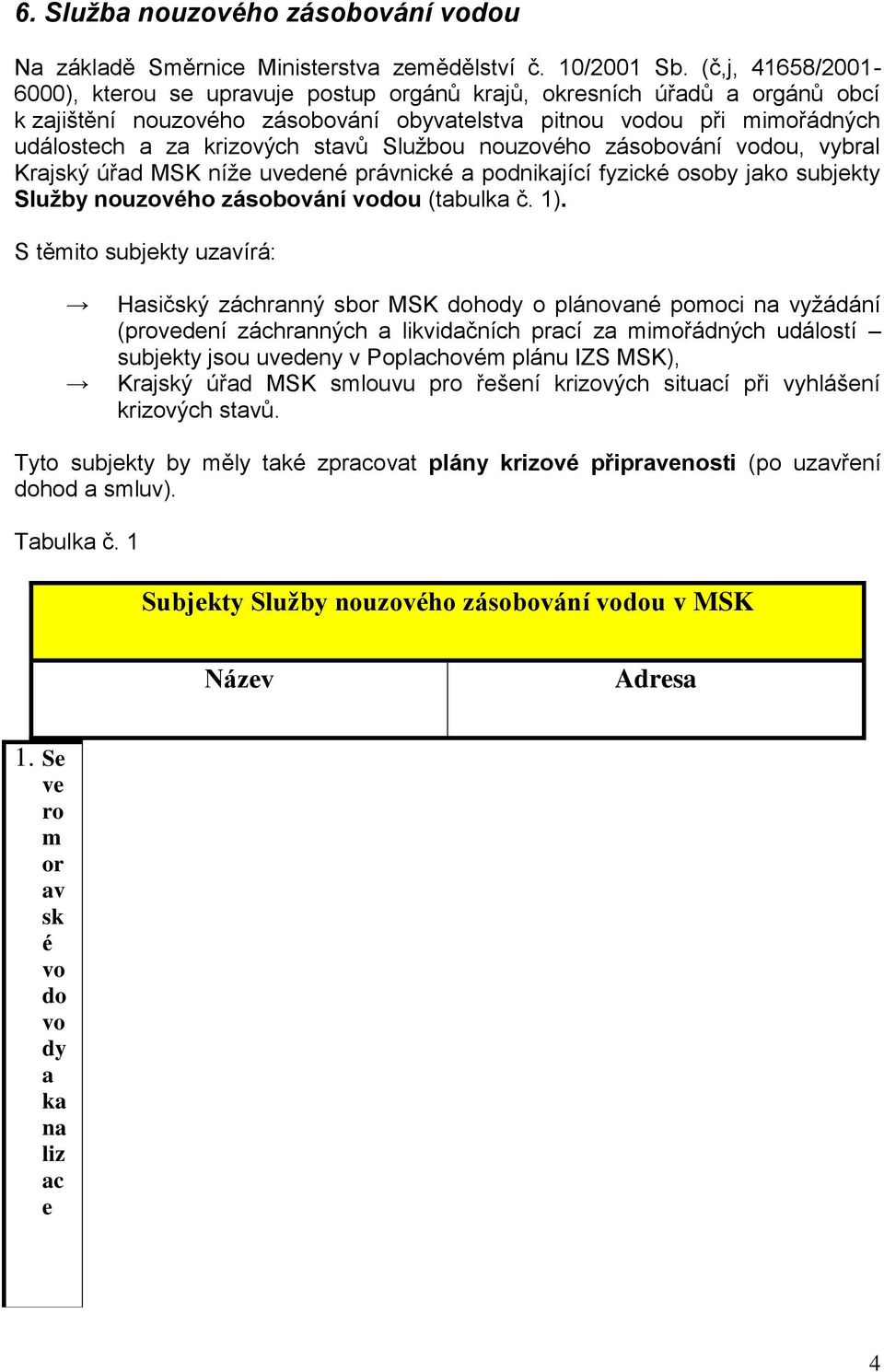 stavů Službou nouzového zásobování vodou, vybral Krajský úřad MSK níže uvedené právnické a podnikající fyzické osoby jako subjekty Služby nouzového zásobování vodou (tabulka č. 1).