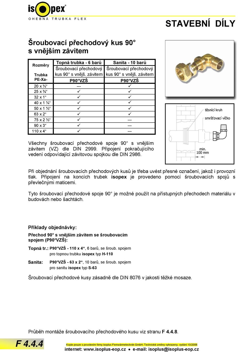 závitem PE-Xa- P90 VZŠ P90 VZŠ 20 x ½ --- 25 x ¾ 32 x 1 40 x 1 ¼ 50 x 1 ½ 63 x 2 75 x 2 ½ --- 90 x 3 --- 110 x 4 --- Všechny šroubovací přechodové spoje 90 s vnějším závitem (VZ) dle DIN 2999.