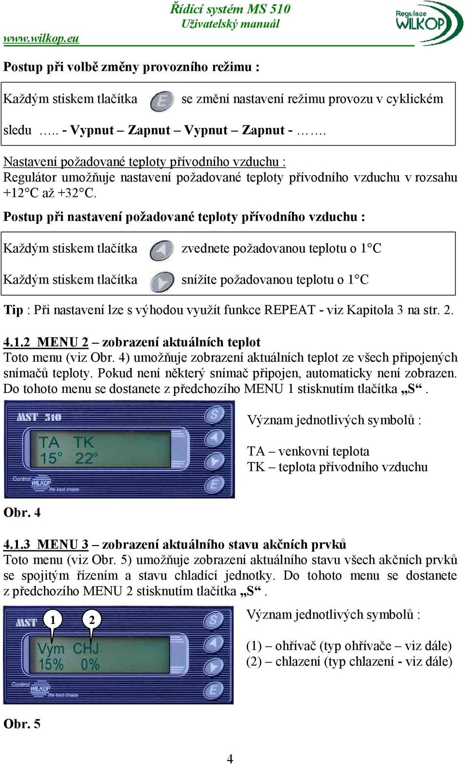 Postup při nastavení požadované teploty přívodního vzduchu : Každým stiskem tlačítka zvednete požadovanou teplotu o 1 C Každým stiskem tlačítka snížíte požadovanou teplotu o 1 C Tip : Při nastavení