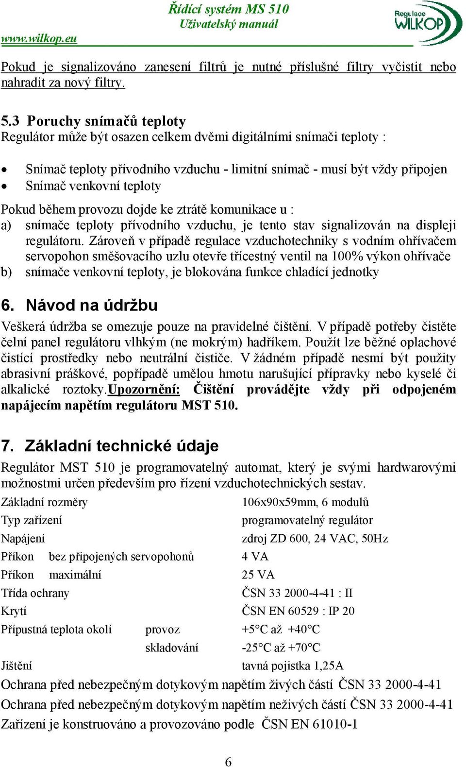 Pokud během provozu dojde ke ztrátě komunikace u : a) snímače teploty přívodního vzduchu, je tento stav signalizován na displeji regulátoru.