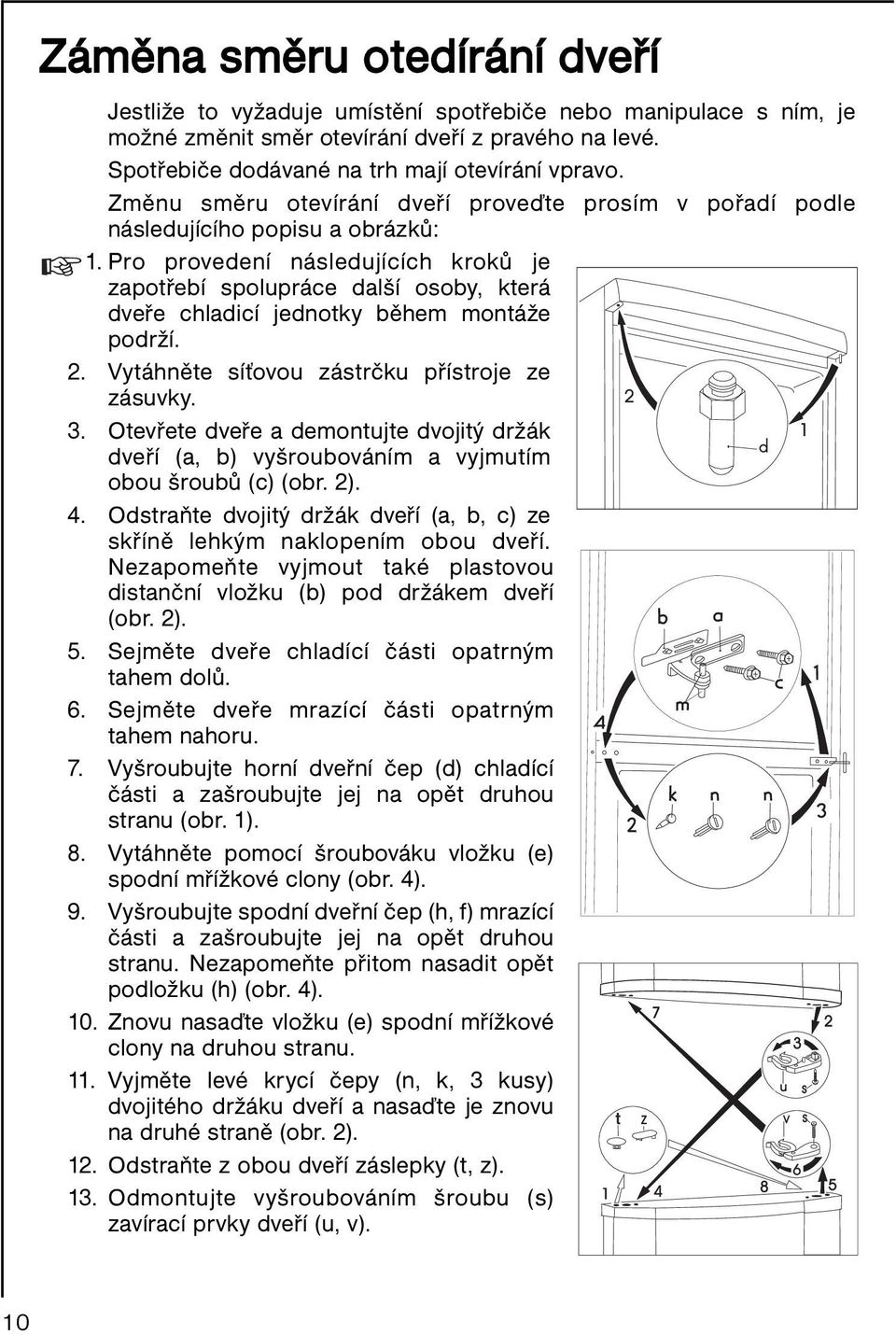 Pro provedení následujících kroků je zapotřebí spolupráce další osoby, která dveře chladicí jednotky během montáže podrží. 2. Vytáhněte síťovou zástrčku přístroje ze zásuvky. 3.