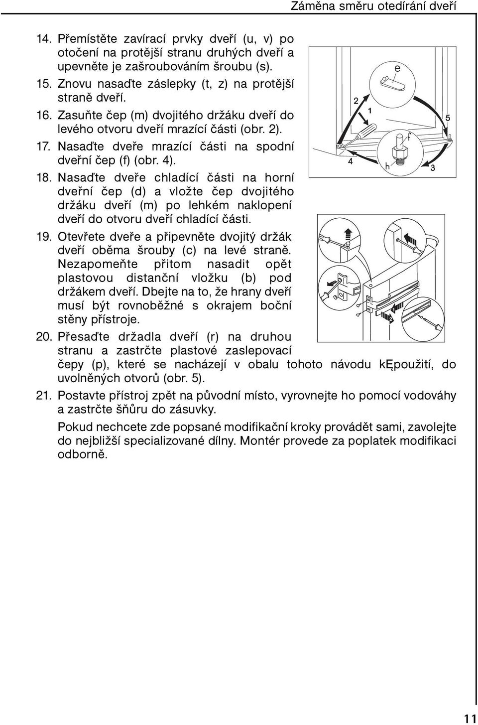 Nasaďte dveře mrazící části na spodní dveřní čep (f) (obr. 4). 18.