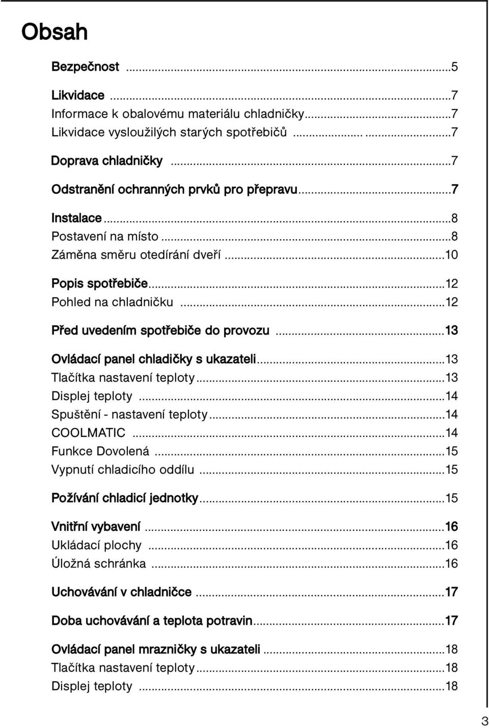 ..13 Tlačítka nastavení teploty...13 Displej teploty...14 Spuštění - nastavení teploty...14 COOLMATIC...14 Funkce Dovolená...15 Vypnutí chladicího oddílu...15 Požívání chladicí jednotky.