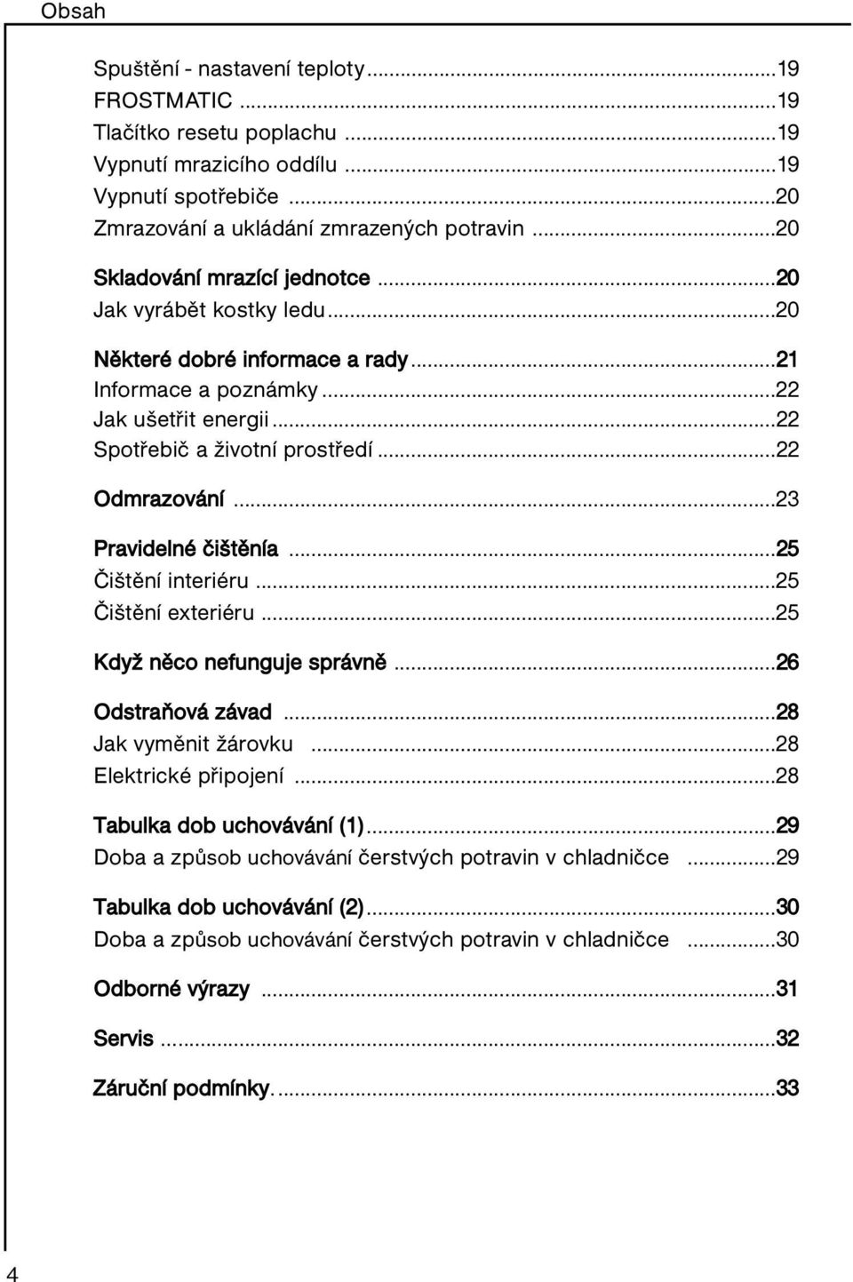 ..23 Pravidelné čištěnía...25 Čištění interiéru...25 Čištění exteriéru...25 Když něco nefunguje správně...26 Odstraňová závad...28 Jak vyměnit žárovku...28 Elektrické připojení.