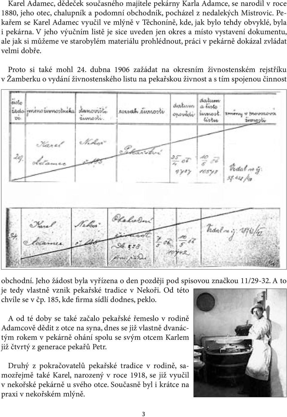 V jeho výučním listě je sice uveden jen okres a místo vystavení dokumentu, ale jak si můžeme ve starobylém materiálu prohlédnout, práci v pekárně dokázal zvládat velmi dobře. Proto si také mohl 24.