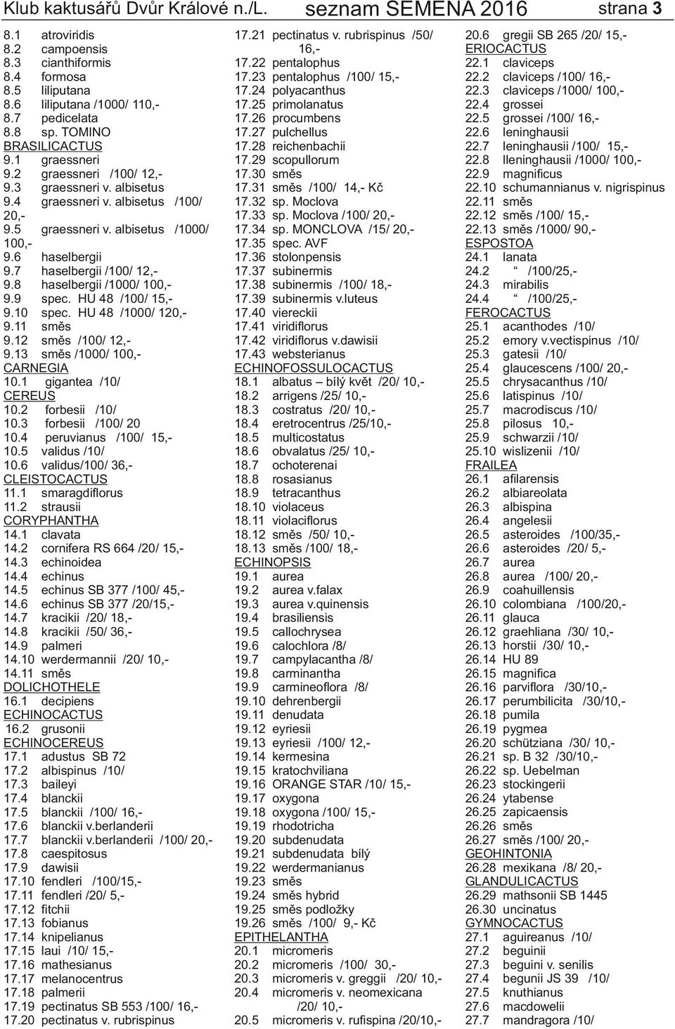 10 spec. HU 48 /1000/ 120,9.11 směs 9.12 směs /100/ 12,9.13 směs /1000/ 100,CARNEGIA 10.1 gigantea /10/ CEREUS 10.2 forbesii /10/ 10.3 forbesii /100/ 20 10.4 peruvianus /100/ 15,10.5 validus /10/ 10.