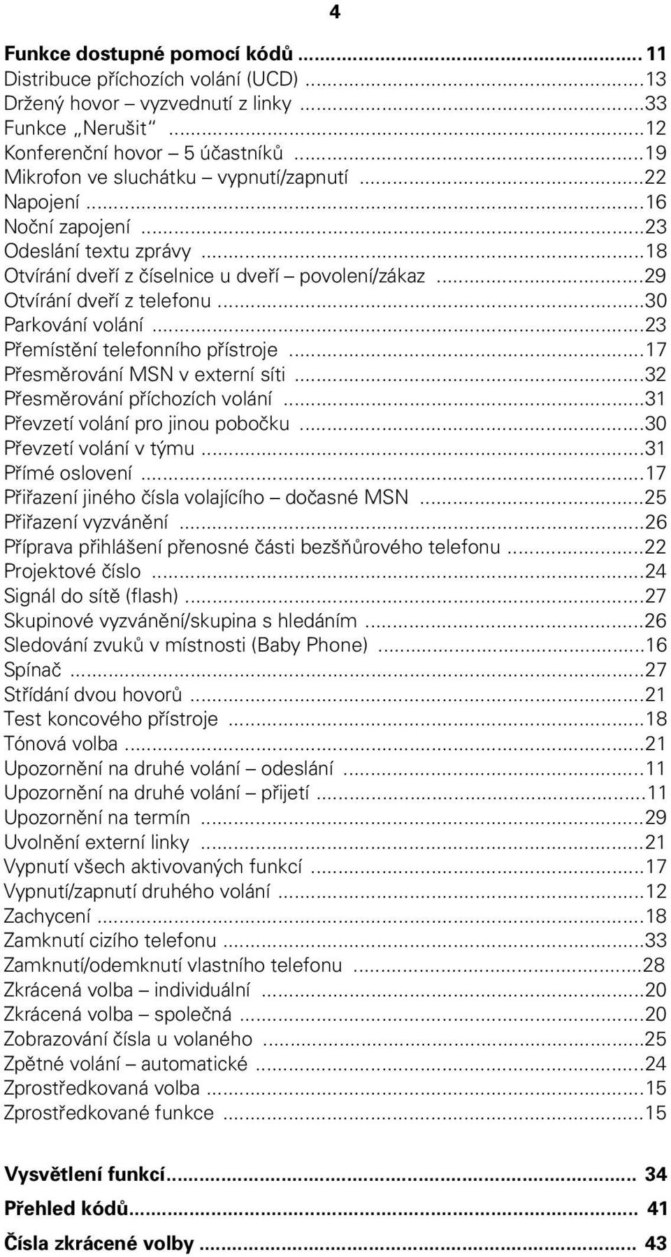 ..30 Parkování volání...23 Přemístění telefonního přístroje...17 Přesměrování MSN v externí síti...32 Přesměrování příchozích volání...31 Převzetí volání pro jinou pobočku...30 Převzetí volání v týmu.