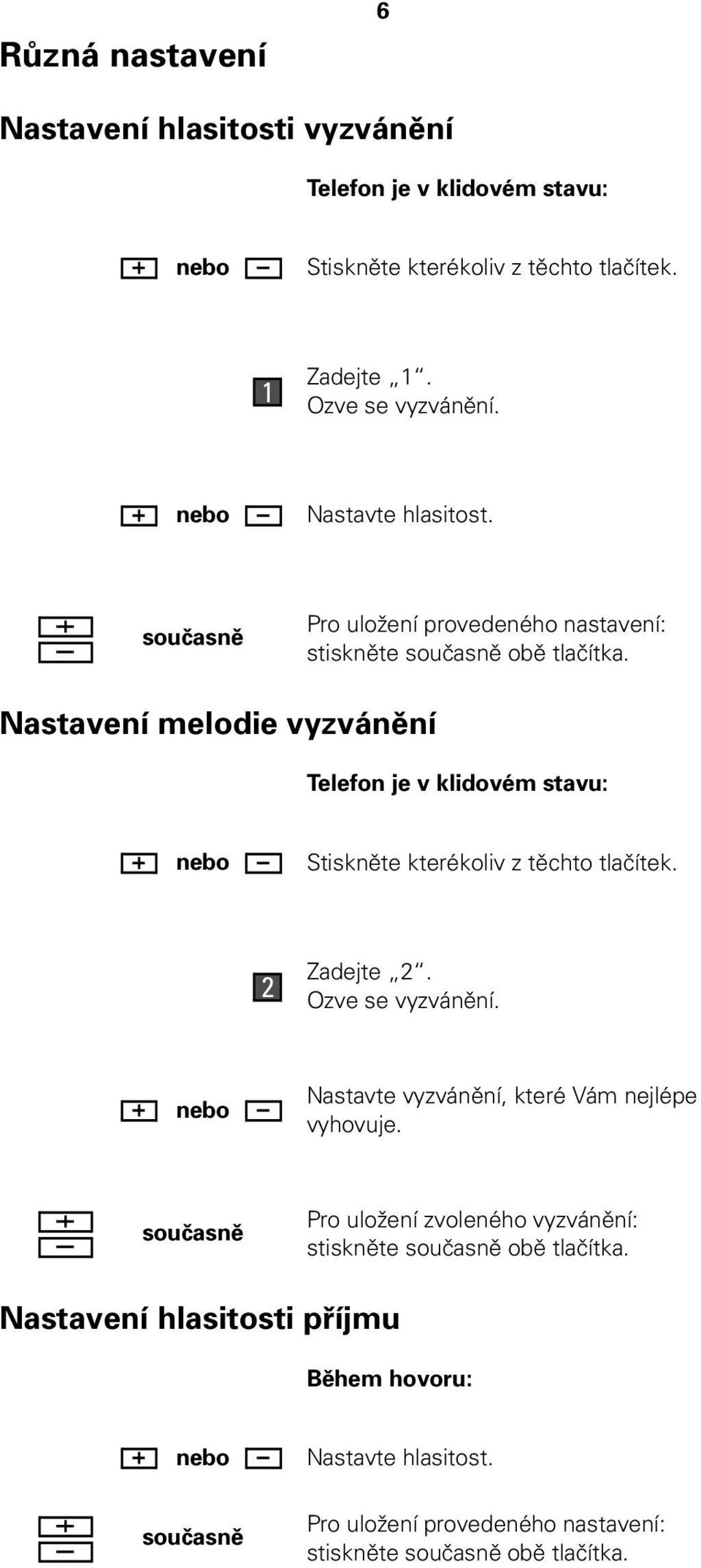 Nastavení melodie vyzvánění Telefon je v klidovém stavu: nebo Stiskněte kterékoliv z těchto tlačítek. 2 Zadejte 2. Ozve se vyzvánění.