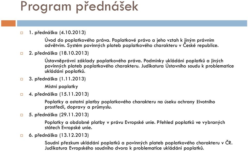 Judikatura Ústavního soudu k problematice ukládání poplatků. 3. přednáška (1.11.2013) Místní poplatky 4. přednáška (15.11.2013) Poplatky a ostatní platby poplatkového charakteru na úseku ochrany životního prostředí, dopravy a průmyslu.