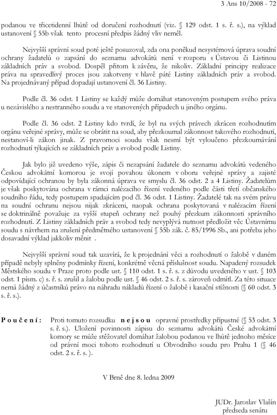 Dospěl přitom k závěru, že nikoliv. Základní principy realizace práva na spravedlivý proces jsou zakotveny v hlavě páté Listiny základních práv a svobod. Na projednávaný případ dopadají ustanovení čl.