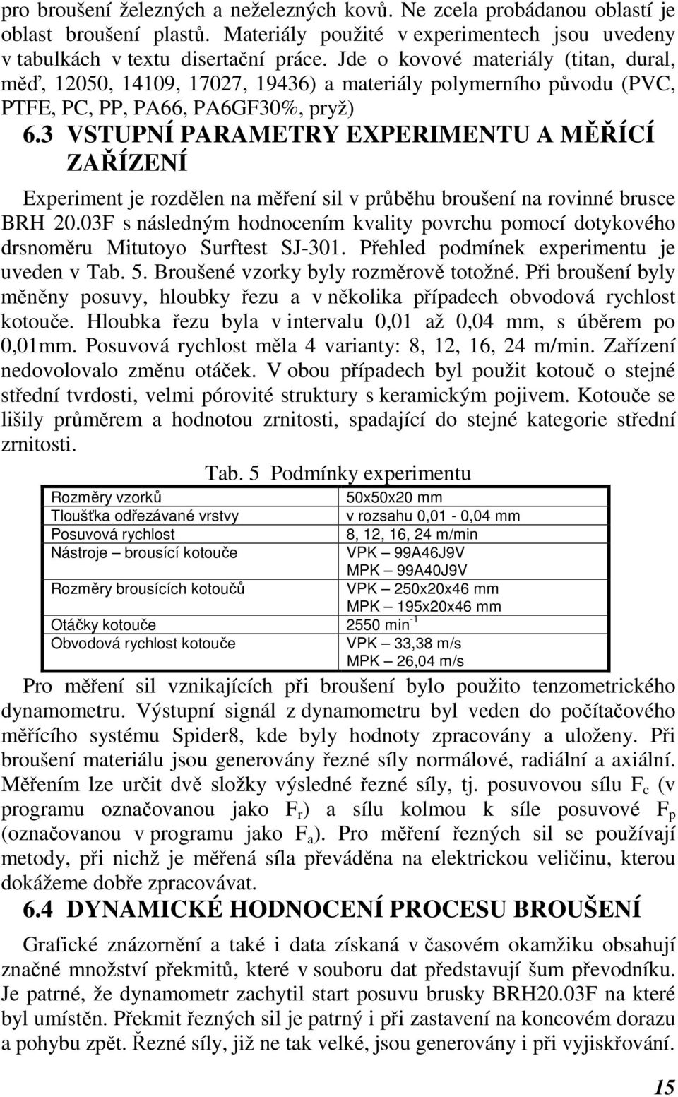 3 VSTUPNÍ PARAMETRY EXPERIMENTU A MĚŘÍCÍ ZAŘÍZENÍ Experiment je rozdělen na měření sil v průběhu broušení na rovinné brusce BRH 20.