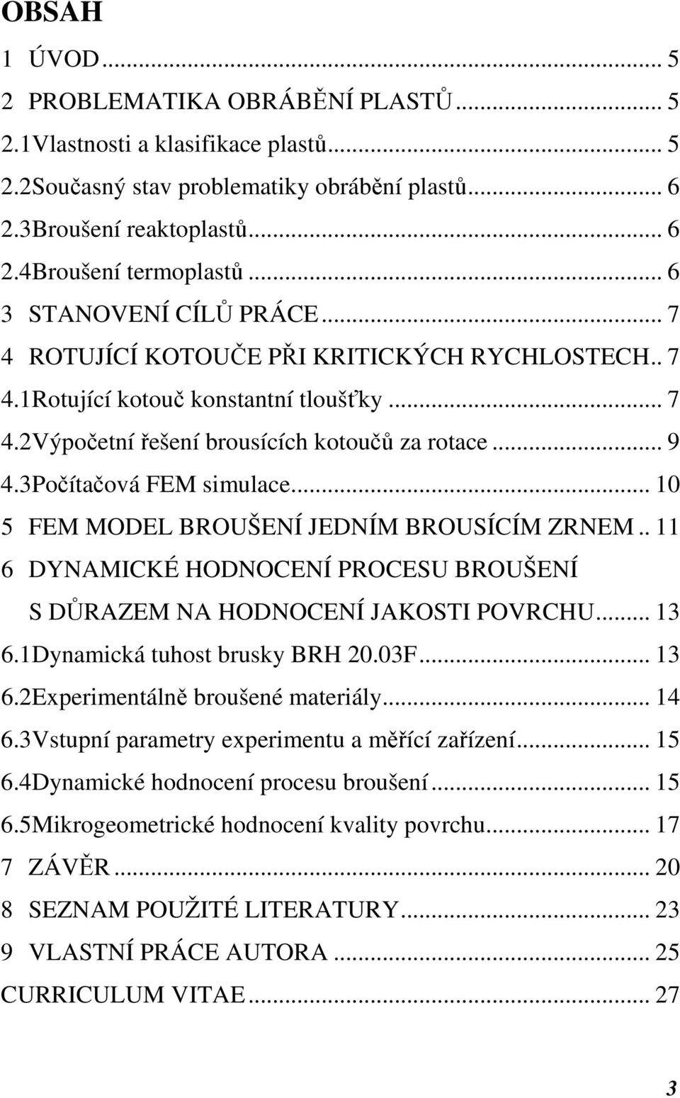 3Počítačová FEM simulace... 10 5 FEM MODEL BROUŠENÍ JEDNÍM BROUSÍCÍM ZRNEM.. 11 6 DYNAMICKÉ HODNOCENÍ PROCESU BROUŠENÍ S DŮRAZEM NA HODNOCENÍ JAKOSTI POVRCHU... 13 6.1Dynamická tuhost brusky BRH 20.