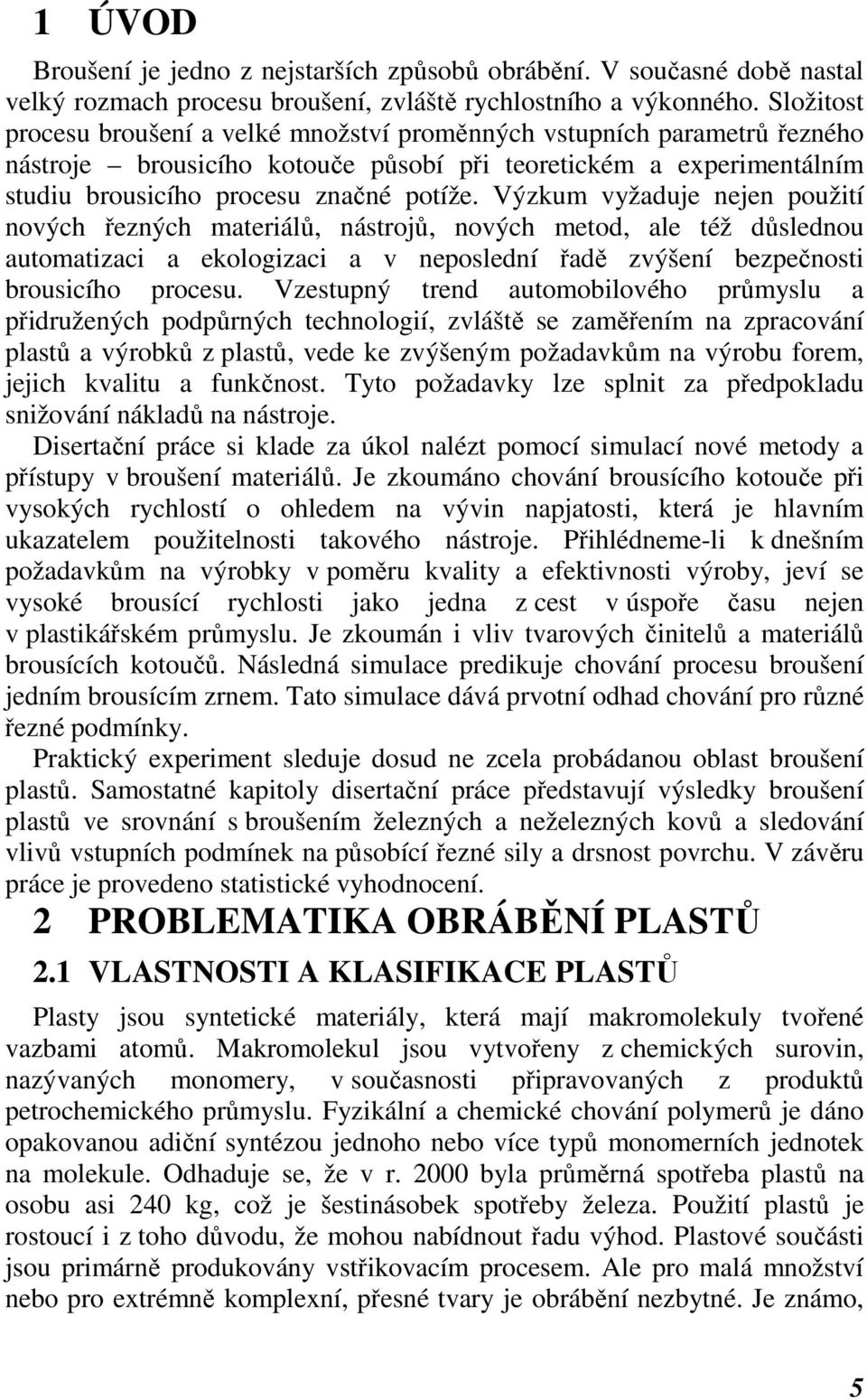 Výzkum vyžaduje nejen použití nových řezných materiálů, nástrojů, nových metod, ale též důslednou automatizaci a ekologizaci a v neposlední řadě zvýšení bezpečnosti brousicího procesu.