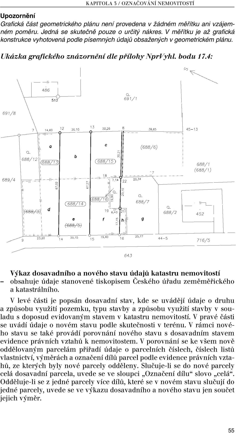 4: Výkaz dosavadního a nového stavu údajů katastru nemovitostí obsahuje údaje stanovené tiskopisem Českého úřadu zeměměřického a katastrálního.